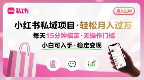 小红书私域项目 月入过W非常轻松 每天15分钟即可搞定，无任何操作门槛，小白可入手-优品网赚资源库