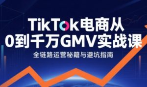 TikTok电商从0到千万GMV实战课，从0到1拆解实战秘籍-优品网赚资源库