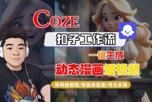 COZE扣子工作流一键生成动态漫画短视频，保姆级教程-智能体搭建-项目实操-优品网赚资源库