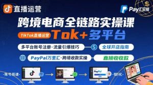 跨境电商线上课，TikTok 直播运营 + 多平台账号注册 + PayPal 万里汇实操教程-优品网赚资源库