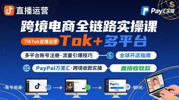 跨境电商线上课，TikTok 直播运营 + 多平台账号注册 + PayPal 万里汇实操教程-优品网赚资源库