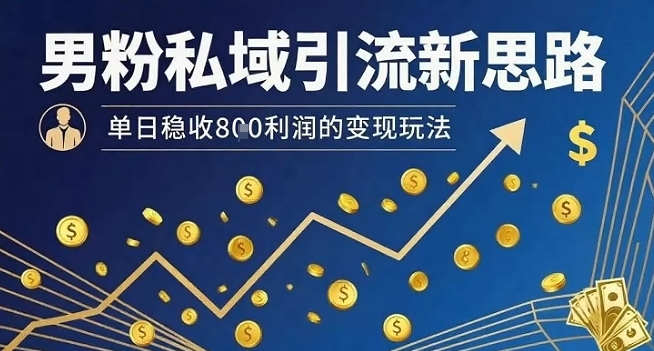 男粉私域引流新思路，单日稳收8张利润的变现玩法-优品网赚资源库