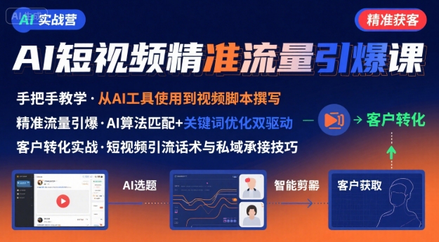 AI+短视频引爆精准客户实战营,手把手教你引爆Ai短视频精准流量-优品网赚资源库
