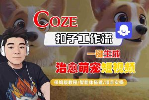 COZE扣子工作流一键生成治愈萌究短视频,保姆级教程-智能体搭建-项目实操-优品网赚资源库