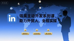 领英主动开发系列课,助力外贸人,全程实操-优品网赚资源库