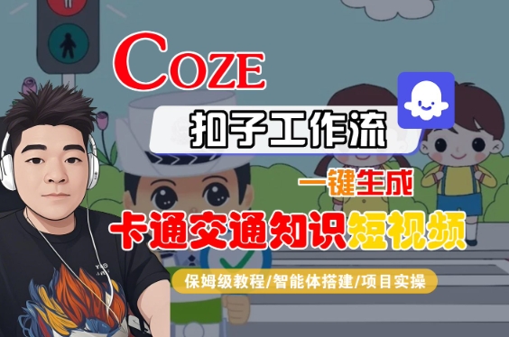 COZE扣子工作流一键生成卡通交通知识短视频，保姆级教程-智能体搭建-项目实操-优品网赚资源库