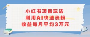 小红书商单项目新玩法，利用AI快速涨粉收益每月平均3W-优品网赚资源库