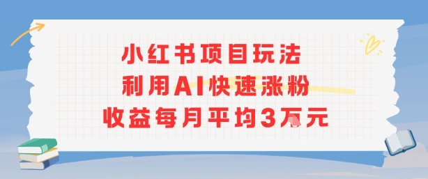 小红书商单项目新玩法，利用AI快速涨粉收益每月平均3W-优品网赚资源库
