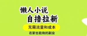 懒人小说自撸拉新，无需流量，一个账号一条作品就可以打爆收益，在家也能轻松做的副业【揭秘】-优品网赚资源库