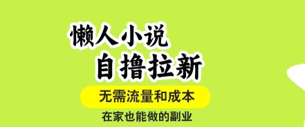 懒人小说自撸拉新，无需流量，一个账号一条作品就可以打爆收益，在家也能轻松做的副业【揭秘】-优品网赚资源库