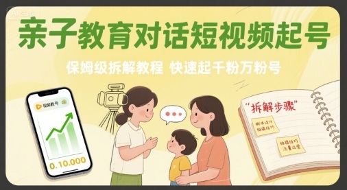 亲子教育对话短视频起号，保姆级拆解教程，快速起千粉万粉号-优品网赚资源库