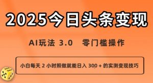 今日头条新玩法：AI玩法 3.0.零门槛操作，小白每天 2 小时照做就能日入3张 + 的实测变现技巧-优品网赚资源库