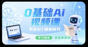 0基础Ai视频课，学会Ai，拥抱时代-优品网赚资源库