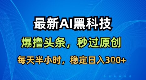 最新AI黑科技软件撸头条搬运,无需任何指令,秒过原创,每天半小时,稳定日入3张【揭秘】-优品网赚资源库
