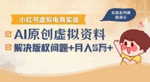 借助AI操作小红书虚拟电商,解决资料版权问题,新手轻松月入1W+-优品网赚资源库
