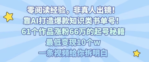 靠AI打造爆款知识类书单号，61个作品涨粉66w的起号秘籍，最低变现10个w，一条视频给你拆明白-优品网赚资源库