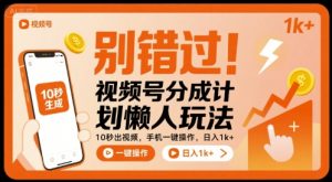别错过！视频号分成计划懒人玩法，10秒出视频，手机一键操作，日入1k+ 【揭秘】-优品网赚资源库