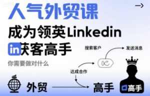 人气外贸课-成为领英Linkedin获客高手，你需要做对什么-优品网赚资源库