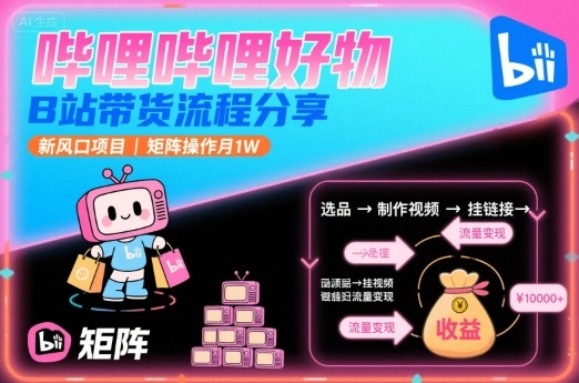 哔哩哔哩好物，B站带货流程分享，新风口项目，矩阵操作月1W-优品网赚资源库