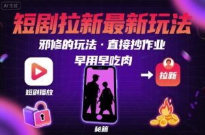 解锁短剧拉新最新玩法，邪修的玩法，直接抄作业，早用早吃肉-优品网赚资源库