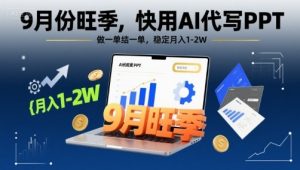 9月份旺季，快用AI代写PPT，做一单结一单，稳定月入1-2W【附AI工具和模板】-优品网赚资源库