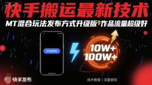 快手搬运最新技术，MT混合玩法发布方式升级版，作品流量超级好-优品网赚资源库