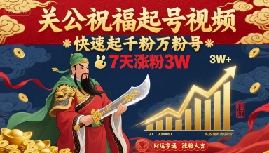 关公祝福起号视频,快速起千粉万粉号,7天涨粉3W-优品网赚资源库