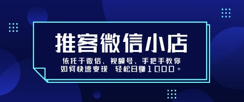 推客微信小店依托于微信、视频号,手把手教你如何快速变现 轻松日入1k+【揭秘】-优品网赚资源库