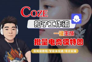 COZE扣子工作流一键生成批量电商模特图,保姆级教程-智能体搭建-项目实操-优品网赚资源库