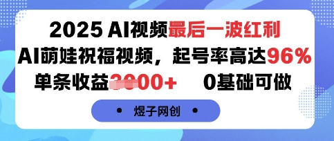 2025AI视频最后一波红利，AI萌娃祝福视频，起号率高达96%，单条收益1k+，0基础可做-优品网赚资源库