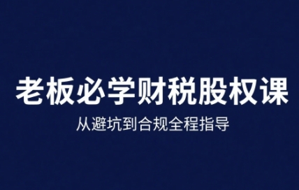 25年企业财税与股权实战课,从避坑到合规全程指导-优品网赚资源库