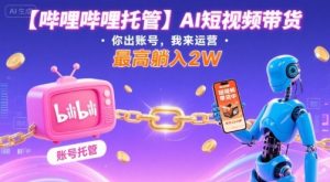 【哔哩哔哩托管】AI短视频带货,你出账号,我来运营,最高躺入2W【揭秘】-优品网赚资源库