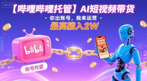 【哔哩哔哩托管】AI短视频带货,你出账号,我来运营,最高躺入2W【揭秘】-优品网赚资源库