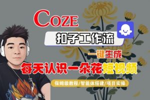 COZE扣子工作流一键生成每天认识一朵花短视频，保姆级教程-智能体搭建-项目实操-优品网赚资源库