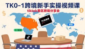 TK0-1跨境新手实操视频课，tiktok美区跨境分享会-优品网赚资源库
