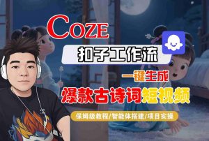 COZE扣子工作流一键生成爆款古诗词短视频,保姆级教程-智能体搭建-项目实操-优品网赚资源库