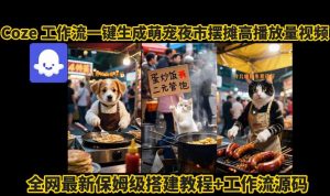 coze工作流一键生成萌宠夜市摆摊AI高赞高播放量视频保姆级拆解教程-优品网赚资源库