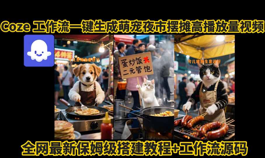 coze工作流一键生成萌宠夜市摆摊AI高赞高播放量视频保姆级拆解教程-优品网赚资源库