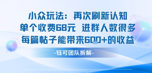 小众玩法再次刷新认知单个收费68米进群人数很多每篇帖子能带来6张的收益-优品网赚资源库