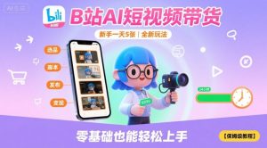 B站AI短视频带货,新手一天5张,全新玩法【保姆级教程】-优品网赚资源库