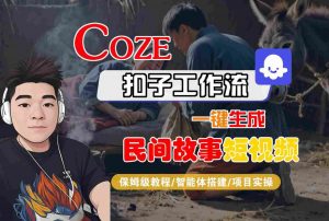 Coze扣子工作流一键生成民间故事短视频，保姆级教程-智能体搭建-项目实操-优品网赚资源库