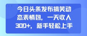 今日头条发布搞笑动态表情包，一天收入3张+，新手轻松上手-优品网赚资源库