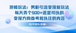 邪修玩法：男粉引流变现新玩法每天弄个5张还是可以的变现方向参考我以往的内容-优品网赚资源库
