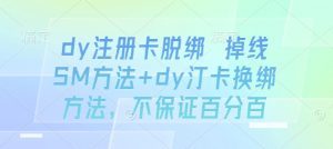 dy注册卡脱绑 掉线SM方法+dy汀卡换绑方法，不保证百分百-优品网赚资源库