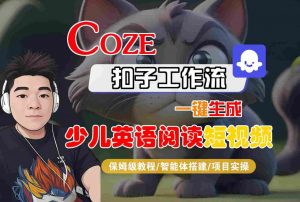 COZE扣子工作流一键生成少儿英语阅读短视频,保姆级教程-智能体搭建-项目实操-优品网赚资源库