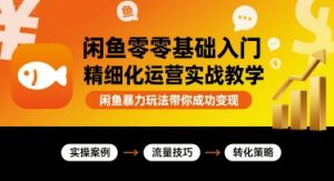 闲鱼零基础入门精细化运营实战教学,闲鱼暴力玩法带你成功变现-优品网赚资源库