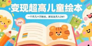 变现超高儿童绘本，一个月几十万粉丝，新玩法月入2W-优品网赚资源库