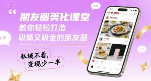朋友圈美化课堂，教你轻松打造，吸睛又吸金的朋友圈，私域不看，变现少一半-优品网赚资源库