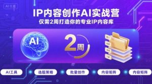 IP内容创作AI实战营，仅需2周打造你的专业IP内容库-优品网赚资源库