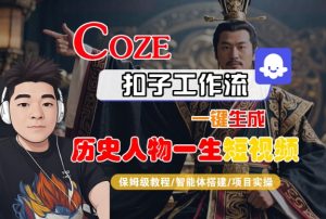 COZE扣子工作流一键生成历史人物一生短视频，保姆级教程-智能体搭建-项目实操-优品网赚资源库